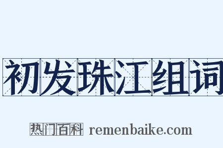 初发珠江组词是什么意思的图片